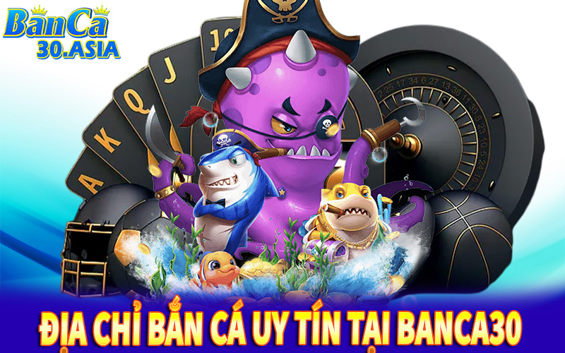 Săn tìm địa chỉ bắn cá uy tín tại Banca30