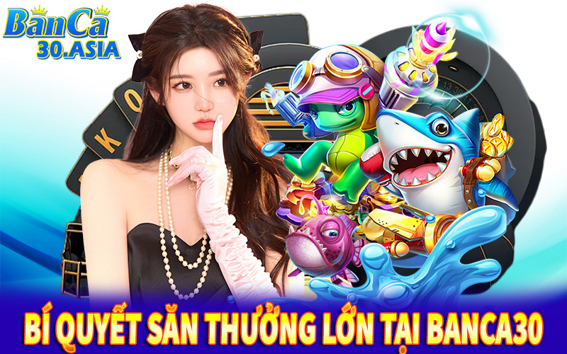 Bí quyết săn thưởng lớn tại Banca30